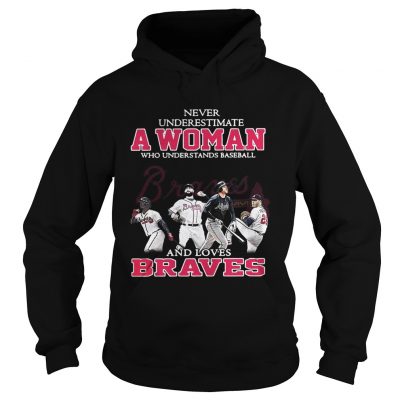 Hoodie Never underestimate a woman who understands baseball and loves Braves shirt