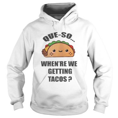 Hoodie Queso Whenre We Getting Tacos Shirt