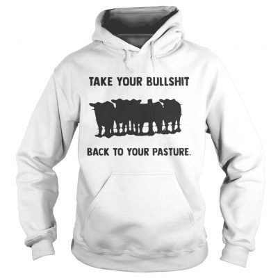 Hoodie Take your bullshit back to your pasture shirt