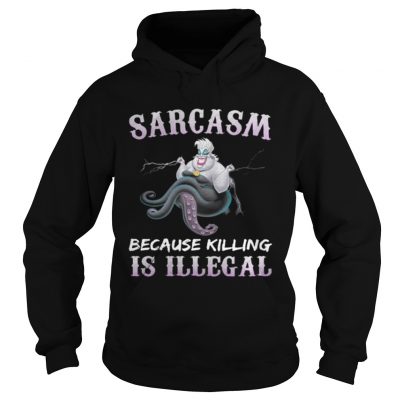 Hoodie Ursula sarcasm because killing is illegal shirt