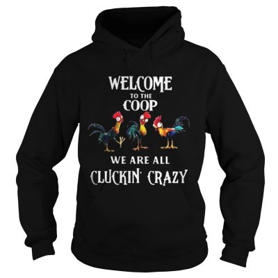 Hoodie Welcome To The Coop We Are All Cluckin Crazy Shirt