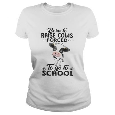 Ladies Tee Born to raise cows forced to go to school shirt