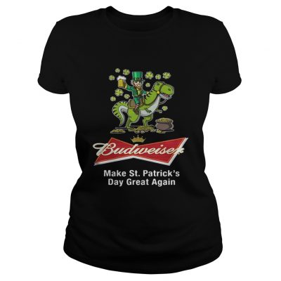 Ladies Tee Budweiser make St Patricks day great again shirt