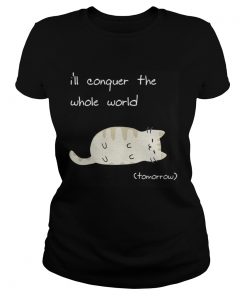 Ladies Tee Cat Ill conquer the world tomorow shirt