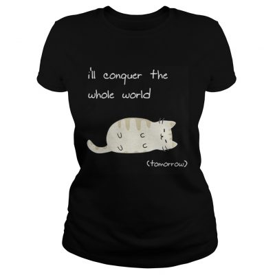 Ladies Tee Cat Ill conquer the world tomorow shirt