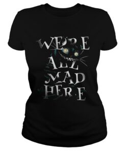 Ladies Tee Cheshire Alice Cat Were all mad here shirt