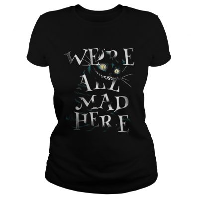 Ladies Tee Cheshire Alice Cat Were all mad here shirt