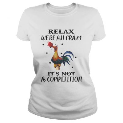 Ladies Tee Chicken Relax Were All Crazy Its Not A Competition Shirt