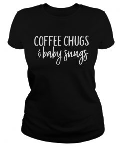 Ladies Tee Coffee chugs and baby snugs shirt