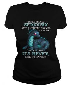 Ladies Tee Dragon People should seriously stop expecting normal shirt