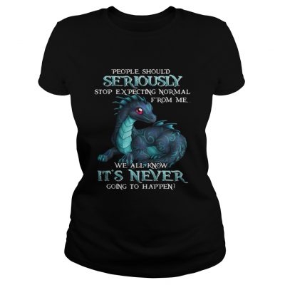 Ladies Tee Dragon People should seriously stop expecting normal shirt