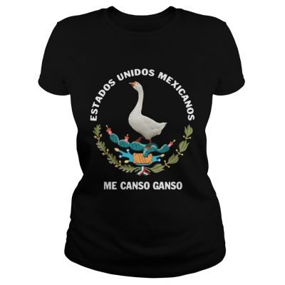 Ladies Tee Goose Estados Unidos Mexicanos Me Canso Ganso shirt