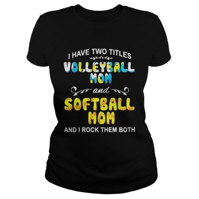 Ladies Tee I Have Two Titles Volleyball Mom And Softball Mom And I Rock Them Both Shirt