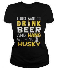 Ladies Tee I Just Want To Drink Beer And Hang With My Husky Shirt