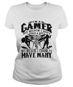 Ladies Tee I am a gamer not because I dont have a life but because I choose to have many shirt