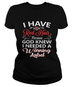 Ladies Tee I have red hair because God knew I needed a warning label shirt