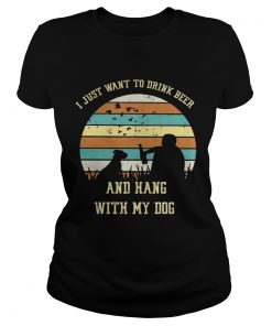 Ladies Tee I just want to drink beer and hang with my dog shirt