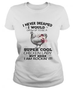 Ladies Tee I never dreamed I would grow up to be a super cool chicken lady shirt