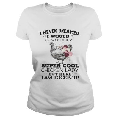 Ladies Tee I never dreamed I would grow up to be a super cool chicken lady shirt