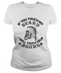 Ladies Tee If you touch my beard I will touch your boobs shirt