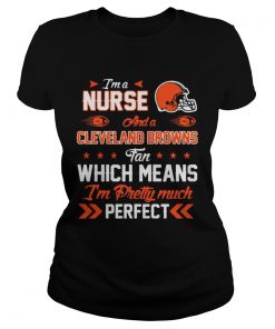 Ladies Tee Im A Nurse Browns Fan And Im Pretty Much Perfect Shirt