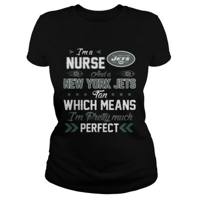 Ladies Tee Im A Nurse Jets Fan And Im Pretty Much Perfect Shirt