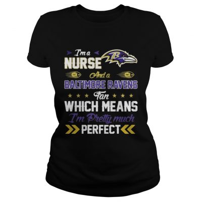 Ladies Tee Im A Nurse Ravens Fan And Im Pretty Much Perfect Shirt