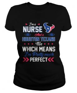 Ladies Tee Im A Nurse Texans Fan And Im Pretty Much Perfect Shirt