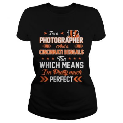 Ladies Tee Im A Photographer Bengals Fan And Im Pretty Much Perfect Shirt