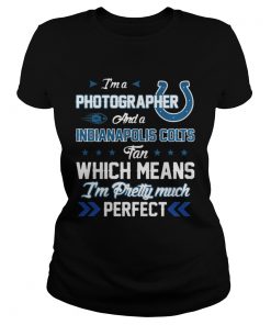 Ladies Tee Im A Photographer Colts Fan And Im Pretty Much Perfect Shirt