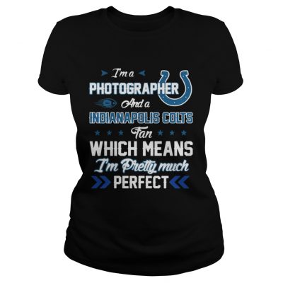 Ladies Tee Im A Photographer Colts Fan And Im Pretty Much Perfect Shirt