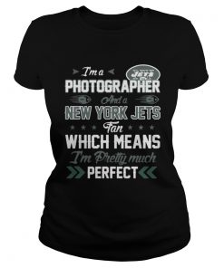 Ladies Tee Im A Photographer Jets Fan And Im Pretty Much Perfect Shirt