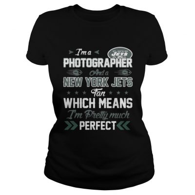 Ladies Tee Im A Photographer Jets Fan And Im Pretty Much Perfect Shirt