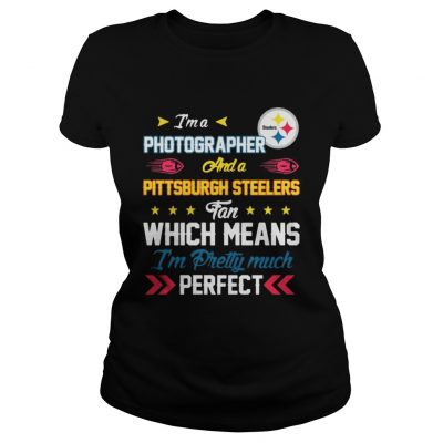 Ladies Tee Im A Photographer Steelers Fan And Im Pretty Much Perfect Shirt