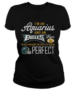 Ladies Tee Im An Aquarius An Eagles Fan And Im Pretty Much Perfect Shirt