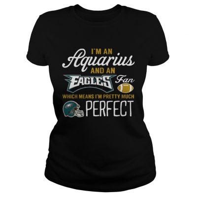 Ladies Tee Im An Aquarius An Eagles Fan And Im Pretty Much Perfect Shirt