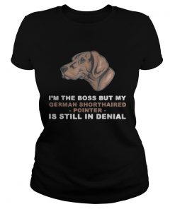 Ladies Tee Im the boss but my German Shorthaired Pointer is still in denial shirt