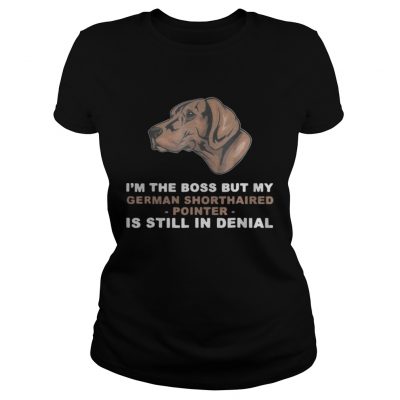 Ladies Tee Im the boss but my German Shorthaired Pointer is still in denial shirt