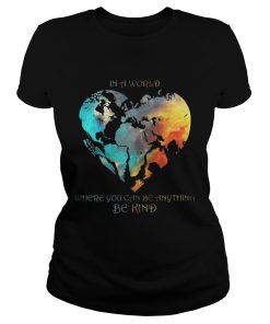 Ladies Tee In A World Where You Can Be Anything Be Kind Shirt