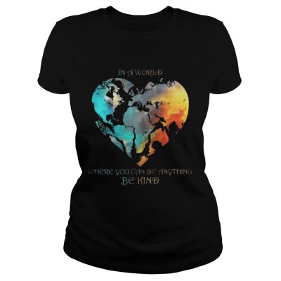 Ladies Tee In A World Where You Can Be Anything Be Kind Shirt