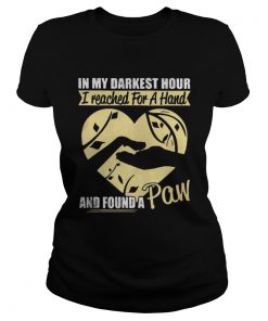 Ladies Tee In my darkest hour I reached for a hand and found a paw shirt