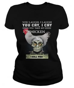 Ladies Tee Jeff Dunham you laugh I laugh you cry I cry you take my Chicken shirt