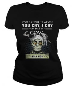 Ladies Tee Jeff Dunham you laugh I laugh you cry I cry you take my Cow shirt