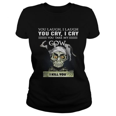 Ladies Tee Jeff Dunham you laugh I laugh you cry I cry you take my Cow shirt