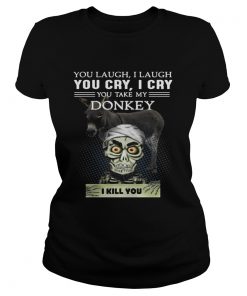 Ladies Tee Jeff Dunham you laugh I laugh you cry I cry you take my Donkey shirt