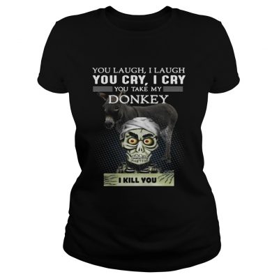 Ladies Tee Jeff Dunham you laugh I laugh you cry I cry you take my Donkey shirt