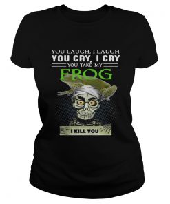 Ladies Tee Jeff Dunham you laugh I laugh you cry I cry you take my Frog shirt