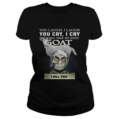 Ladies Tee Jeff Dunham you laugh I laugh you cry I cry you take my Goat shirt