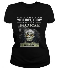 Ladies Tee Jeff Dunham you laugh I laugh you cry I cry you take my Horse shirt