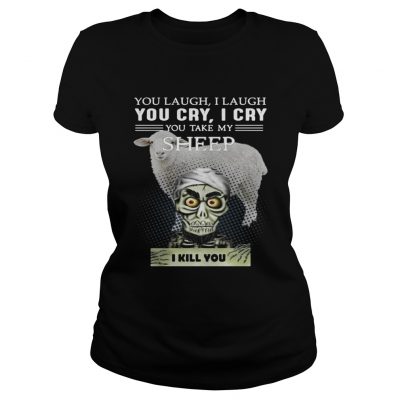 Ladies Tee Jeff Dunham you laugh I laugh you cry I cry you take my Sheep shirt